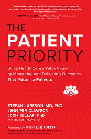 The Patient Priority: Solve Health Care's Value Crisis by Measuring and Delivering Outcomes That Matter to Patients de Stefan Larsson