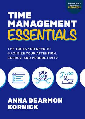 Time Management Essentials: The Tools You Need to Maximize Your Attention, Energy, and Productivity de Anna Dearmon Kornick