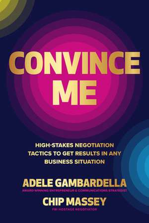 Convince Me: High-Stakes Negotiation Tactics to Get Results in Any Business Situation de Adele Gambardella