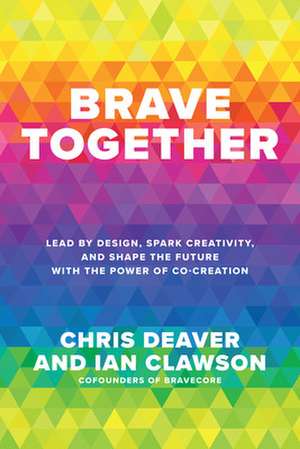 Brave Together: Lead by Design, Spark Creativity, and Shape the Future with the Power of Co-Creation de Chris Deaver