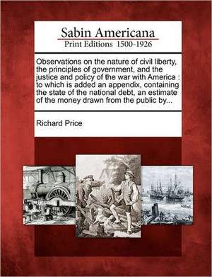 Observations on the Nature of Civil Liberty, the Principles of Government, and the Justice and Policy of the War with America: To Which Is Added an Ap de Richard Price