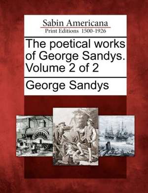 The Poetical Works of George Sandys. Volume 2 of 2 de George Sandys