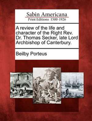 A Review of the Life and Character of the Right REV. Dr. Thomas Secker, Late Lord Archbishop of Canterbury. de Beilby Porteus