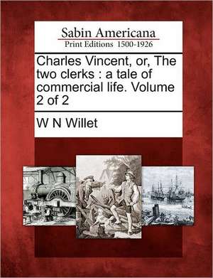 Charles Vincent, Or, the Two Clerks: A Tale of Commercial Life. Volume 2 of 2 de W. N. Willet