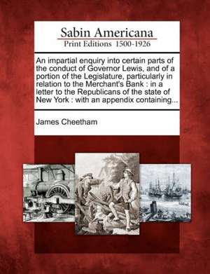 An Impartial Enquiry Into Certain Parts of the Conduct of Governor Lewis, and of a Portion of the Legislature, Particularly in Relation to the Merchan de James Cheetham