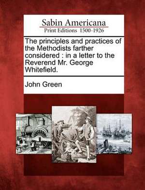 The Principles and Practices of the Methodists Farther Considered: In a Letter to the Reverend Mr. George Whitefield. de John Green