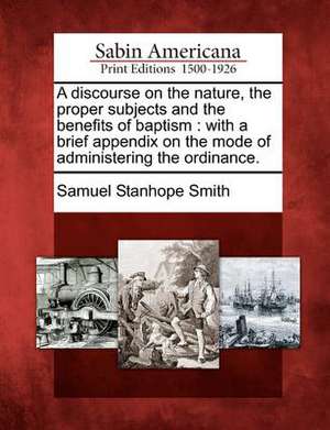 A Discourse on the Nature, the Proper Subjects and the Benefits of Baptism de Samuel Stanhope Smith