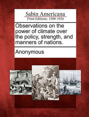 Observations on the Power of Climate Over the Policy, Strength, and Manners of Nations. de Anonymous