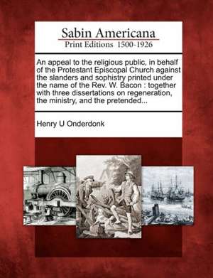 An Appeal to the Religious Public, in Behalf of the Protestant Episcopal Church Against the Slanders and Sophistry Printed Under the Name of the REV. de Henry U. Onderdonk