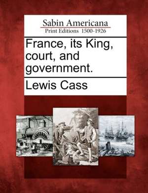 France, Its King, Court, and Government. de Lewis Cass