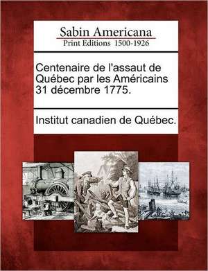 Centenaire de L'Assaut de Qu Bec Par Les Am Ricains 31 D Cembre 1775. de Institut Canadien De Qu Bec