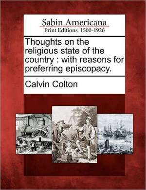 Thoughts on the Religious State of the Country: With Reasons for Preferring Episcopacy. de Calvin Colton