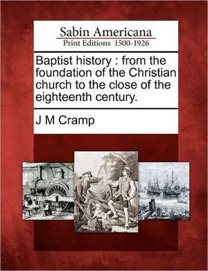 Baptist history: from the foundation of the Christian church to the close of the eighteenth century. de J. M. Cramp