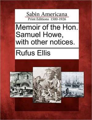 Memoir of the Hon. Samuel Howe, with Other Notices. de Rufus Ellis