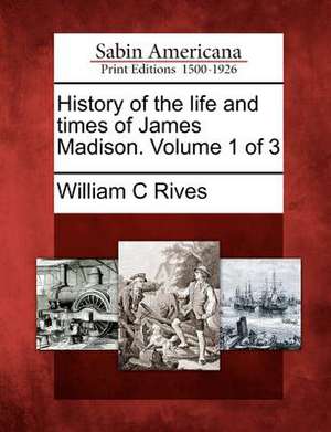 History of the life and times of James Madison. Volume 1 of 3 de William C. Rives