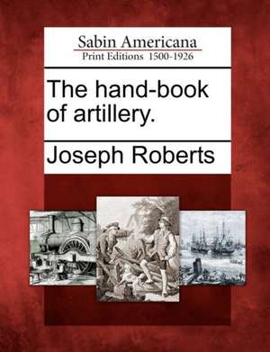 The Hand-Book of Artillery. de Joseph Roberts