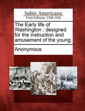 The Early Life of Washington: Designed for the Instruction and Amusement of the Young. de Anonymous