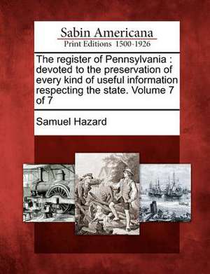 The Register of Pennsylvania: Devoted to the Preservation of Every Kind of Useful Information Respecting the State. Volume 7 of 7 de Samuel Hazard