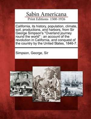 California, Its History, Population, Climate, Soil, Productions, and Harbors, from Sir George Simpson's "Overland Journey Round the World": An Account de George Sir Simpson