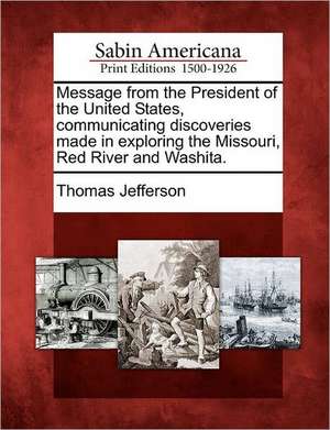 Message from the President of the United States, Communicating Discoveries Made in Exploring the Missouri, Red River and Washita. de Thomas Jefferson