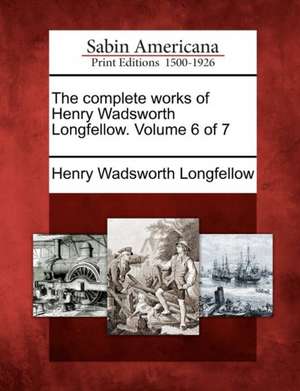 The Complete Works of Henry Wadsworth Longfellow. Volume 6 of 7 de Henry Wadsworth Longfellow