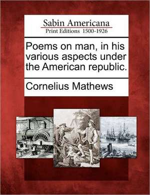 Poems on Man, in His Various Aspects Under the American Republic. de Cornelius Mathews