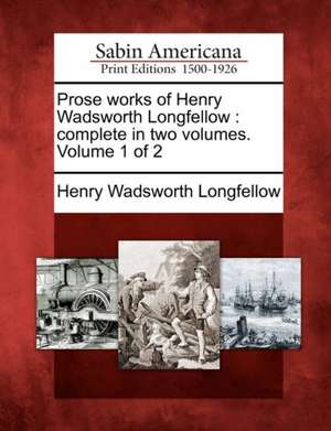 Prose Works of Henry Wadsworth Longfellow: Complete in Two Volumes. Volume 1 of 2 de Henry Wadsworth Longfellow