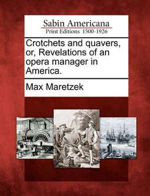 Crotchets and Quavers, Or, Revelations of an Opera Manager in America. de Max Maretzek