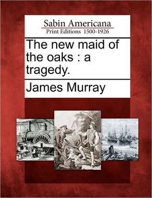 The New Maid of the Oaks: A Tragedy. de James Murray