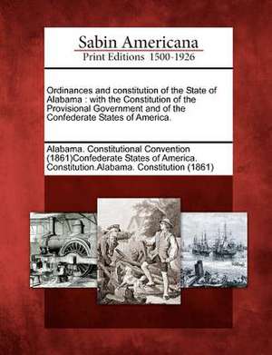 Ordinances and Constitution of the State of Alabama: With the Constitution of the Provisional Government and of the Confederate States of America. de Alabama Constitutional Convention (1861