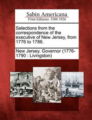 Selections from the Correspondence of the Executive of New Jersey, from 1776 to 1786. de New Jersey Governor (1776-1790 Living