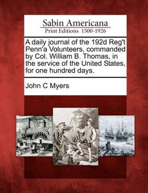 A Daily Journal of the 192d Reg't Penn'a Volunteers, Commanded by Col. William B. Thomas, in the Service of the United States, for One Hundred Days. de John C. Myers