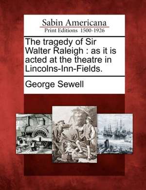 The Tragedy of Sir Walter Raleigh: As It Is Acted at the Theatre in Lincolns-Inn-Fields. de George Sewell