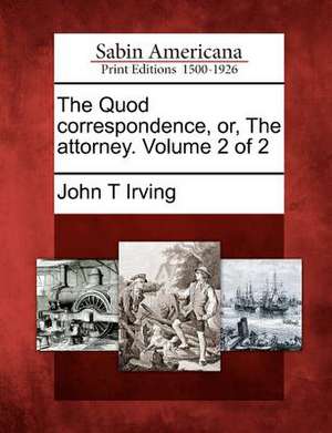 The Quod Correspondence, Or, the Attorney. Volume 2 of 2 de John T. Irving