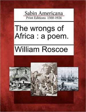 The Wrongs of Africa: A Poem. de William Roscoe