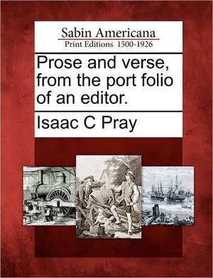 Prose and Verse, from the Port Folio of an Editor. de Isaac C Pray