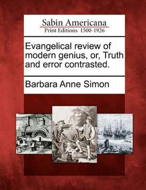 Evangelical Review of Modern Genius, Or, Truth and Error Contrasted. de Barbara Anne Simon