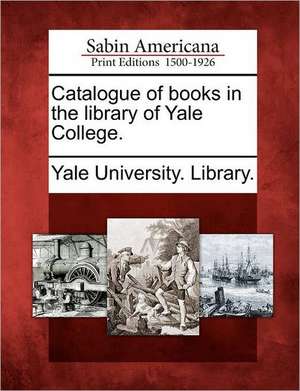 Catalogue of Books in the Library of Yale College. de Yale University Library