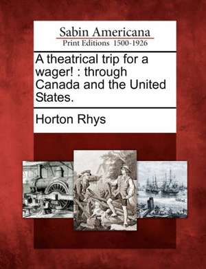 A Theatrical Trip for a Wager!: Through Canada and the United States. de Horton Rhys