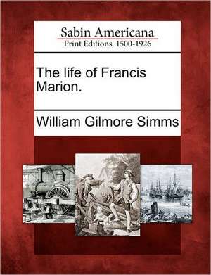 The Life of Francis Marion. de William Gilmore Simms