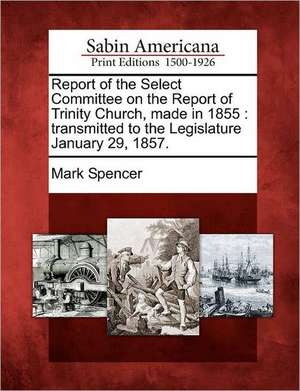 Report of the Select Committee on the Report of Trinity Church, Made in 1855 de Mark Spencer