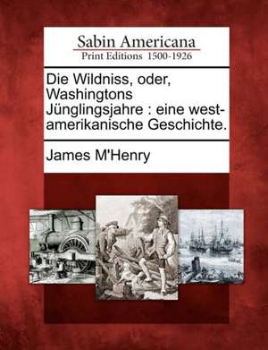 Die Wildniss, Oder, Washingtons J Nglingsjahre: Eine West-Amerikanische Geschichte. de James M'Henry