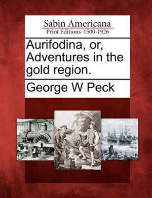 Aurifodina, Or, Adventures in the Gold Region. de George W. Peck