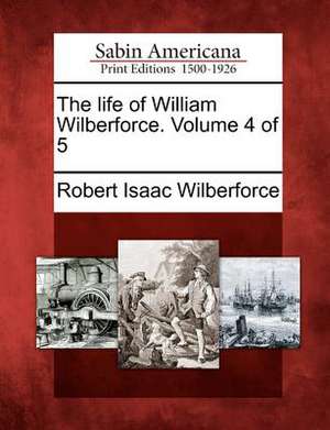 The Life of William Wilberforce. Volume 4 of 5 de Robert Isaac Wilberforce