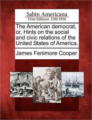 The American Democrat, Or, Hints on the Social and Civic Relations of the United States of America. de James Fenimore Cooper