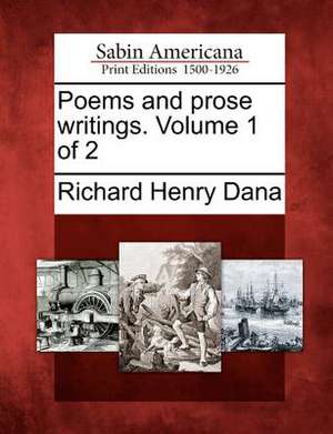 Poems and Prose Writings. Volume 1 of 2 de Richard Henry Dana