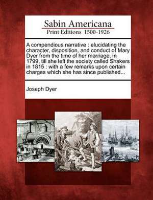 A Compendious Narrative: Elucidating the Character, Disposition, and Conduct of Mary Dyer from the Time of Her Marriage, in 1799, Till She Left de Joseph Dyer