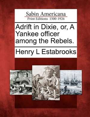 Adrift in Dixie, Or, a Yankee Officer Among the Rebels. de Henry L Estabrooks