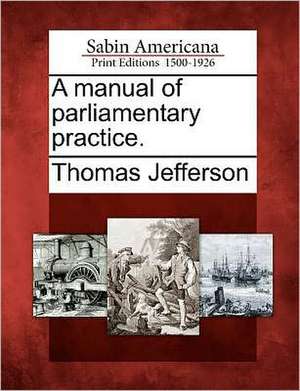 A Manual of Parliamentary Practice. de Thomas Jefferson