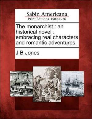 The Monarchist: An Historical Novel: Embracing Real Characters and Romantic Adventures. de J. B. Jones